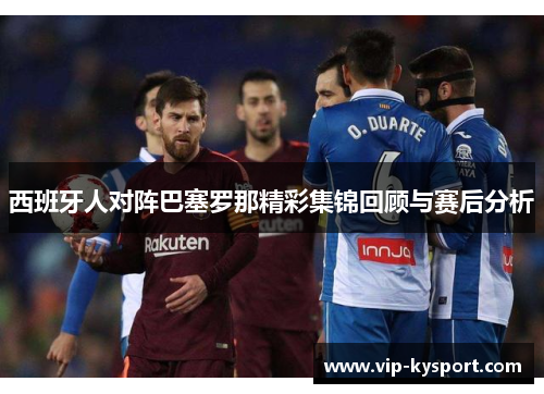 西班牙人对阵巴塞罗那精彩集锦回顾与赛后分析