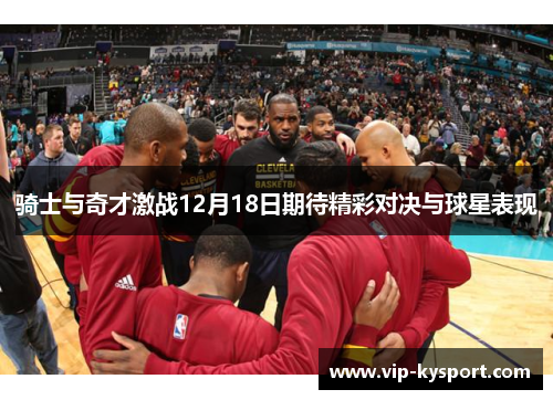 骑士与奇才激战12月18日期待精彩对决与球星表现