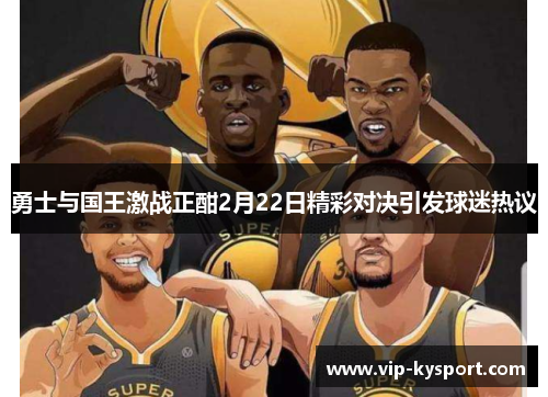 勇士与国王激战正酣2月22日精彩对决引发球迷热议