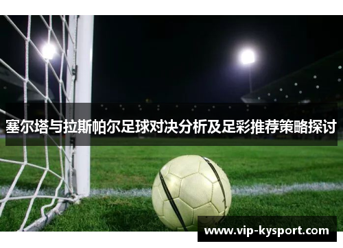 塞尔塔与拉斯帕尔足球对决分析及足彩推荐策略探讨