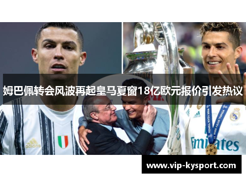 姆巴佩转会风波再起皇马夏窗18亿欧元报价引发热议